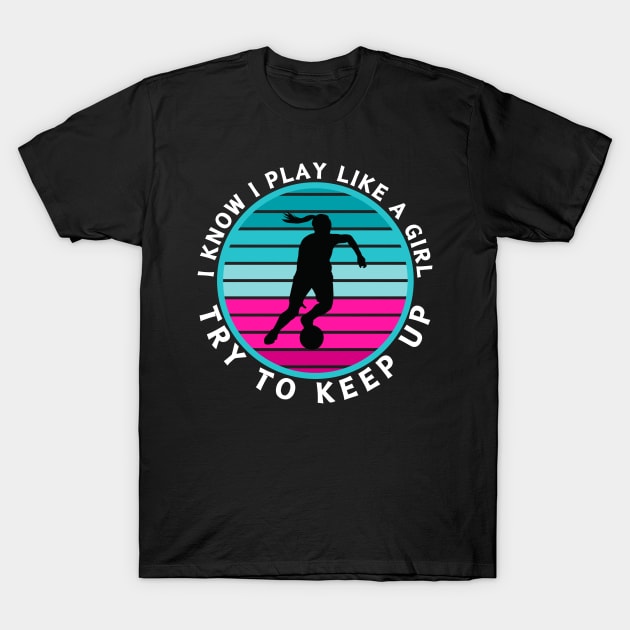I Know I Play Like a Girl Try To Keep Up Soccer Player T-Shirt by CharismaShop